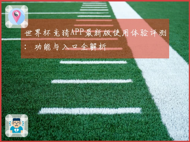 世界杯竞猜APP最新版使用体验评测：功能与入口全解析