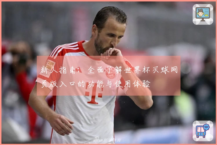 新人指南：全面了解世界杯买球网页版入口的功能与使用体验