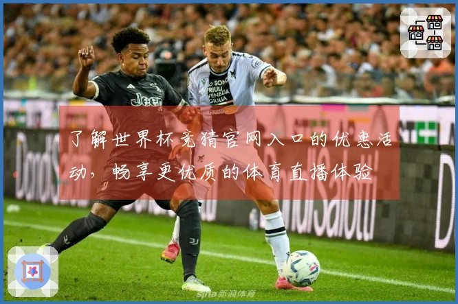 了解世界杯竞猜官网入口的优惠活动，畅享更优质的体育直播体验