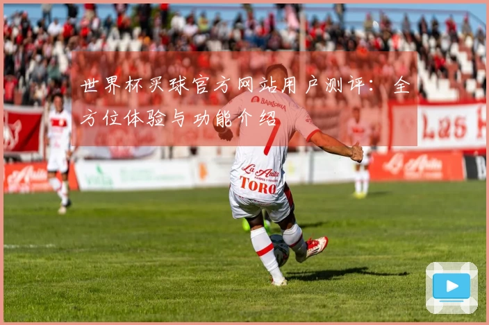 世界杯买球官方网站用户测评：全方位体验与功能介绍