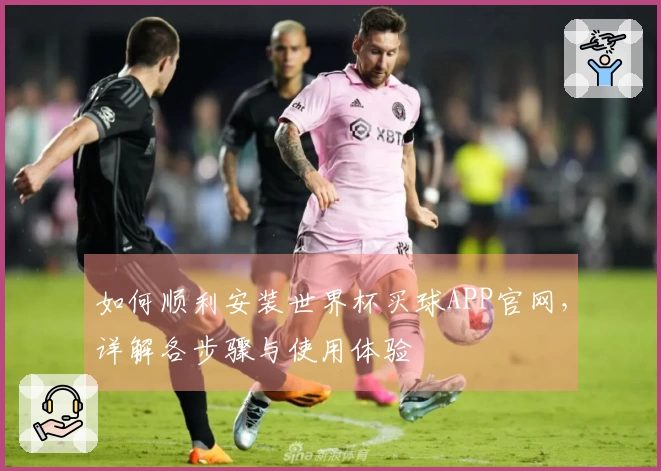 如何顺利安装世界杯买球APP官网，详解各步骤与使用体验