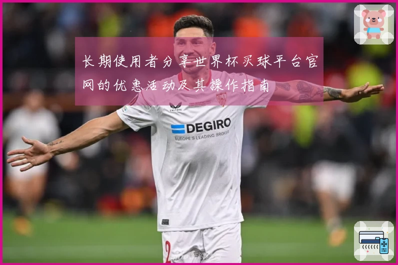 长期使用者分享世界杯买球平台官网的优惠活动及其操作指南
