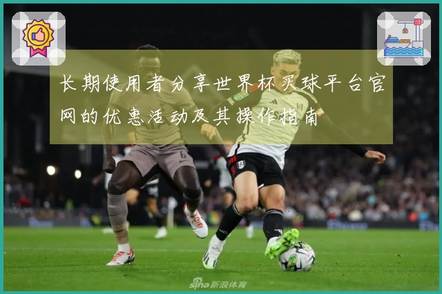 长期使用者分享世界杯买球平台官网的优惠活动及其操作指南